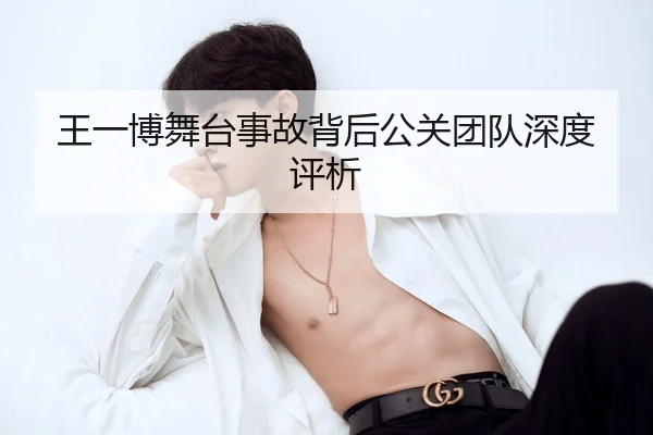 王一博舞台事故背后公关团队深度评析